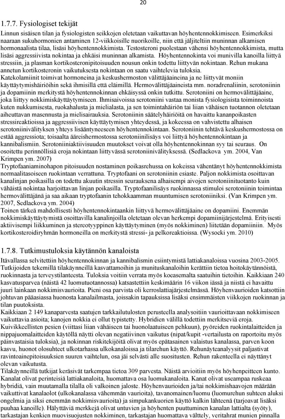 Testosteroni puolestaan vähensi höyhentennokkimista, mutta lisäsi aggressiivista nokintaa ja ehkäisi muninnan alkamista.