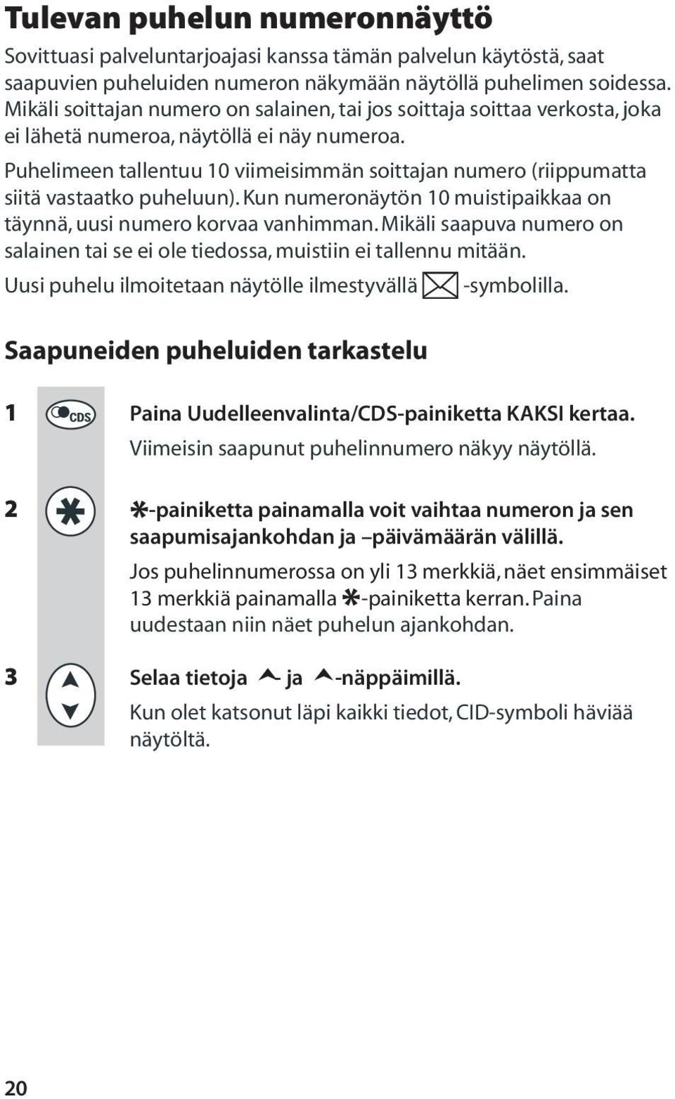 Puhelimeen tallentuu 10 viimeisimmän soittajan numero (riippumatta siitä vastaatko puheluun). Kun numeronäytön 10 muistipaikkaa on täynnä, uusi numero korvaa vanhimman.