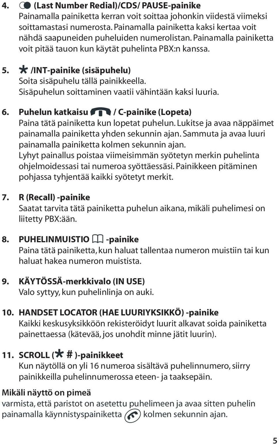 /INT-painike (sisäpuhelu) Soita sisäpuhelu tällä painikkeella. Sisäpuhelun soittaminen vaatii vähintään kaksi luuria. 6.