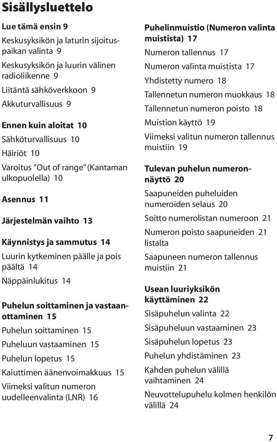 14 Puhelun soittaminen ja vastaanottaminen 15 Puhelun soittaminen 15 Puheluun vastaaminen 15 Puhelun lopetus 15 Kaiuttimen äänenvoimakkuus 15 Viimeksi valitun numeron uudelleenvalinta (LNR) 16