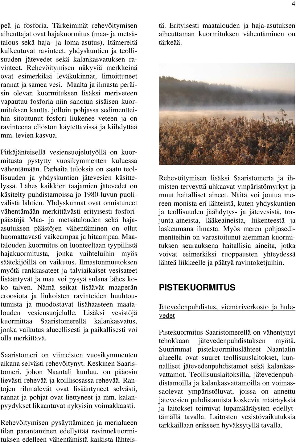 kalankasvatuksen ravinteet. Rehevöitymisen näkyviä merkkeinä ovat esimerkiksi leväkukinnat, limoittuneet rannat ja samea vesi.