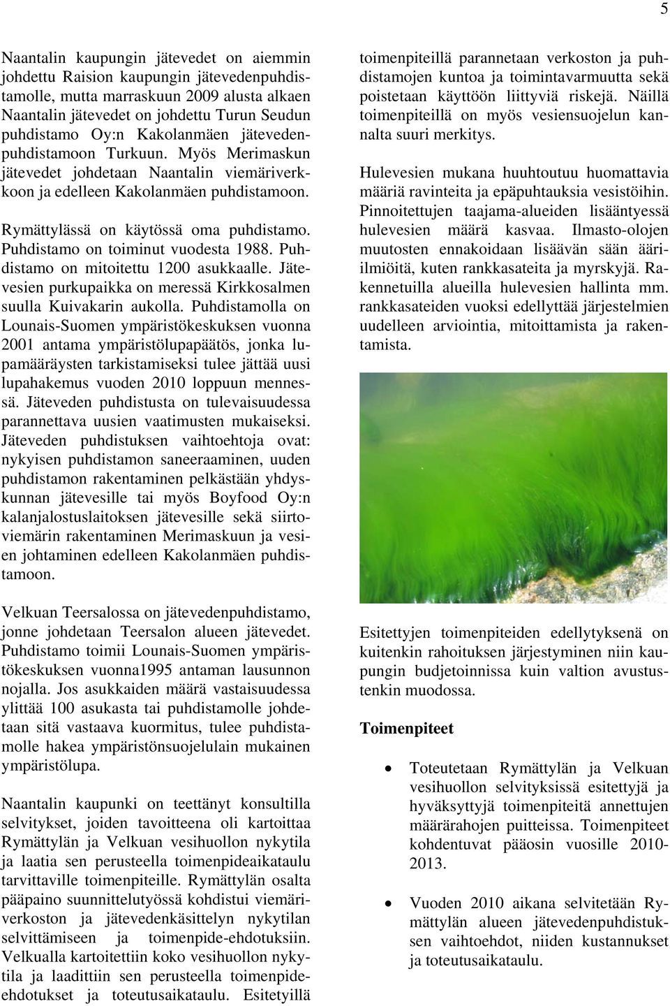 Puhdistamo on toiminut vuodesta 1988. Puhdistamo on mitoitettu 1200 asukkaalle. Jätevesien purkupaikka on meressä Kirkkosalmen suulla Kuivakarin aukolla.