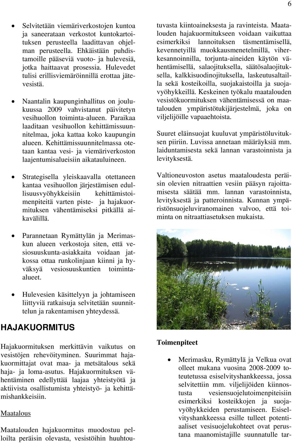 Naantalin kaupunginhallitus on joulukuussa 2009 vahvistanut päivitetyn vesihuollon toiminta-alueen. Paraikaa laaditaan vesihuollon kehittämissuunnitelmaa, joka kattaa koko kaupungin alueen.