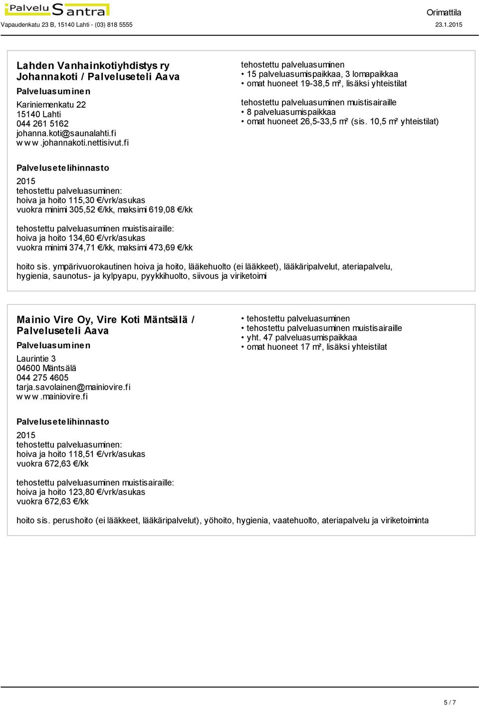 10,5 m² yhteistilat) hoiva ja hoito 115,30 /vrk/asukas vuokra minimi 305,52 /kk, maksimi 619,08 /kk hoiva ja hoito 134,60 /vrk/asukas vuokra minimi 374,71 /kk, maksimi 473,69 /kk hoito sis.