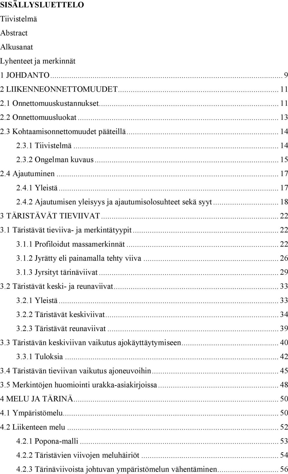 .. 18 3 TÄRISTÄVÄT TIEVIIVAT... 22 3.1 Täristävät tieviiva ja merkintätyypit... 22 3.1.1 Profiloidut massamerkinnät... 22 3.1.2 Jyrätty eli painamalla tehty viiva... 26 3.1.3 Jyrsityt tärinäviivat.