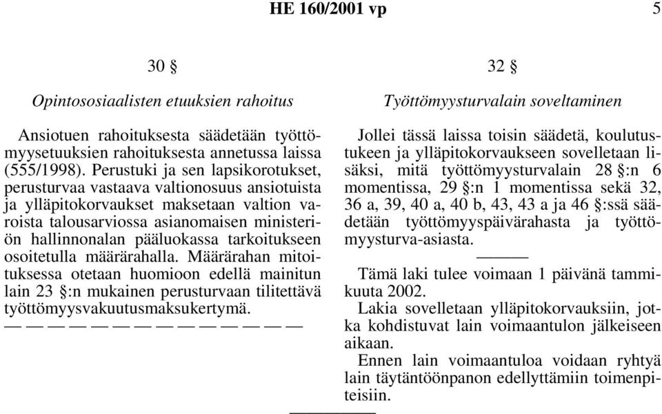 Perustuki ja sen lapsikorotukset, säksi, mitä työttömyysturvalain 28 :n 6 perusturvaa vastaava valtionosuus ansiotuista momentissa, 29 :n 1 momentissa sekä 32, ja ylläpitokorvaukset maksetaan valtion