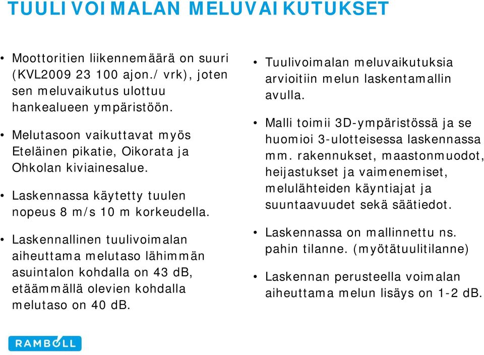 Laskennallinen tuulivoimalan aiheuttama melutaso lähimmän asuintalon kohdalla on 43 db, etäämmällä olevien kohdalla melutaso on 40 db.