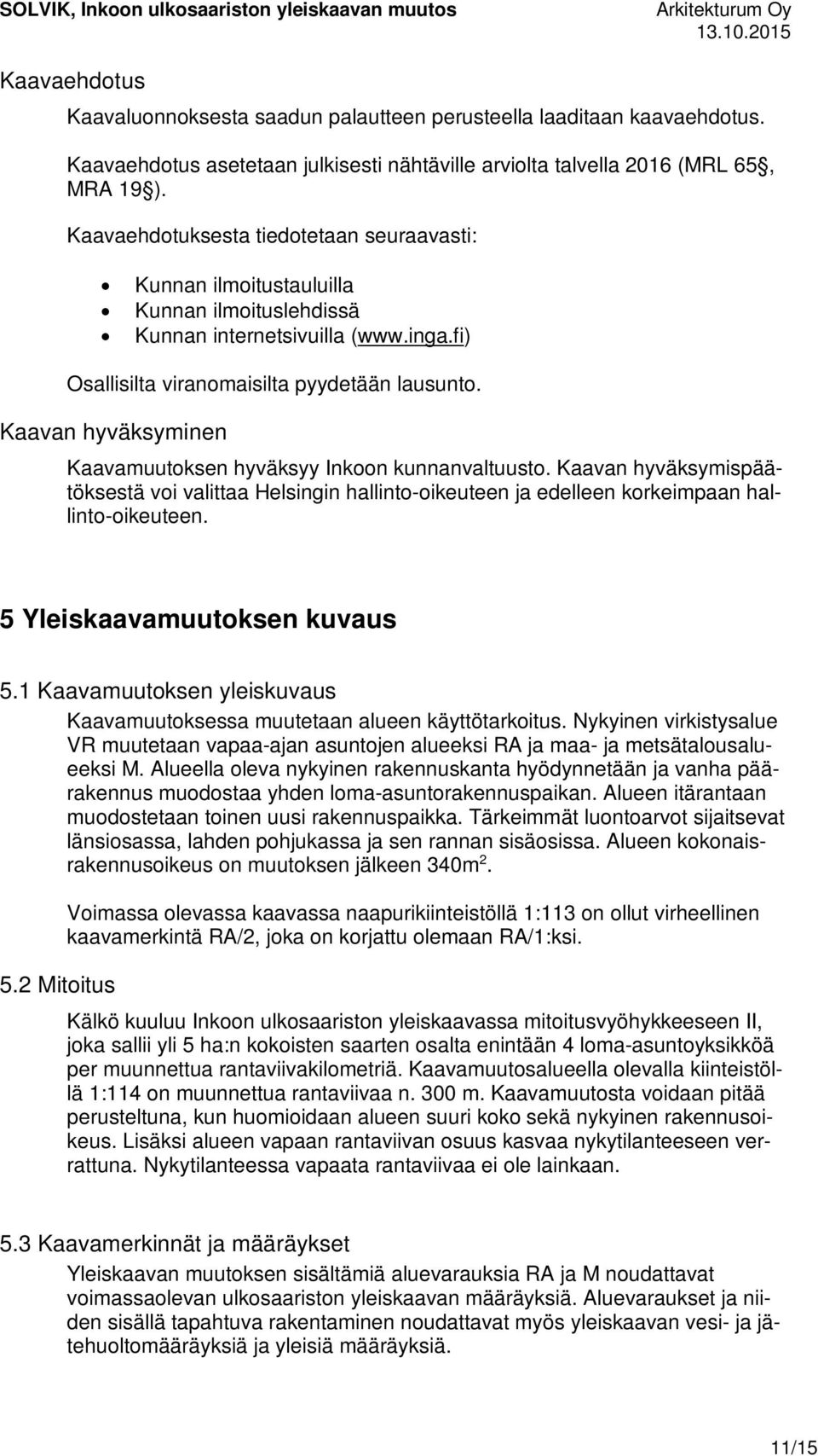 Kaavan hyväksyminen Kaavamuutoksen hyväksyy Inkoon kunnanvaltuusto. Kaavan hyväksymispäätöksestä voi valittaa Helsingin hallinto-oikeuteen ja edelleen korkeimpaan hallinto-oikeuteen.
