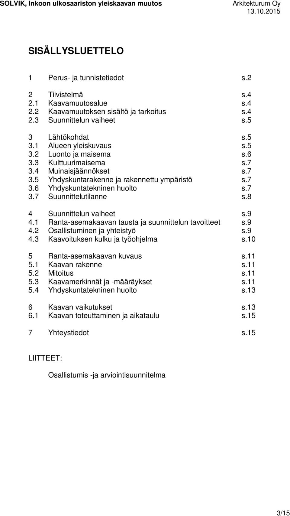 8 4 Suunnittelun vaiheet s.9 4.1 Ranta-asemakaavan tausta ja suunnittelun tavoitteet s.9 4.2 Osallistuminen ja yhteistyö s.9 4.3 Kaavoituksen kulku ja työohjelma s.10 5 Ranta-asemakaavan kuvaus s.