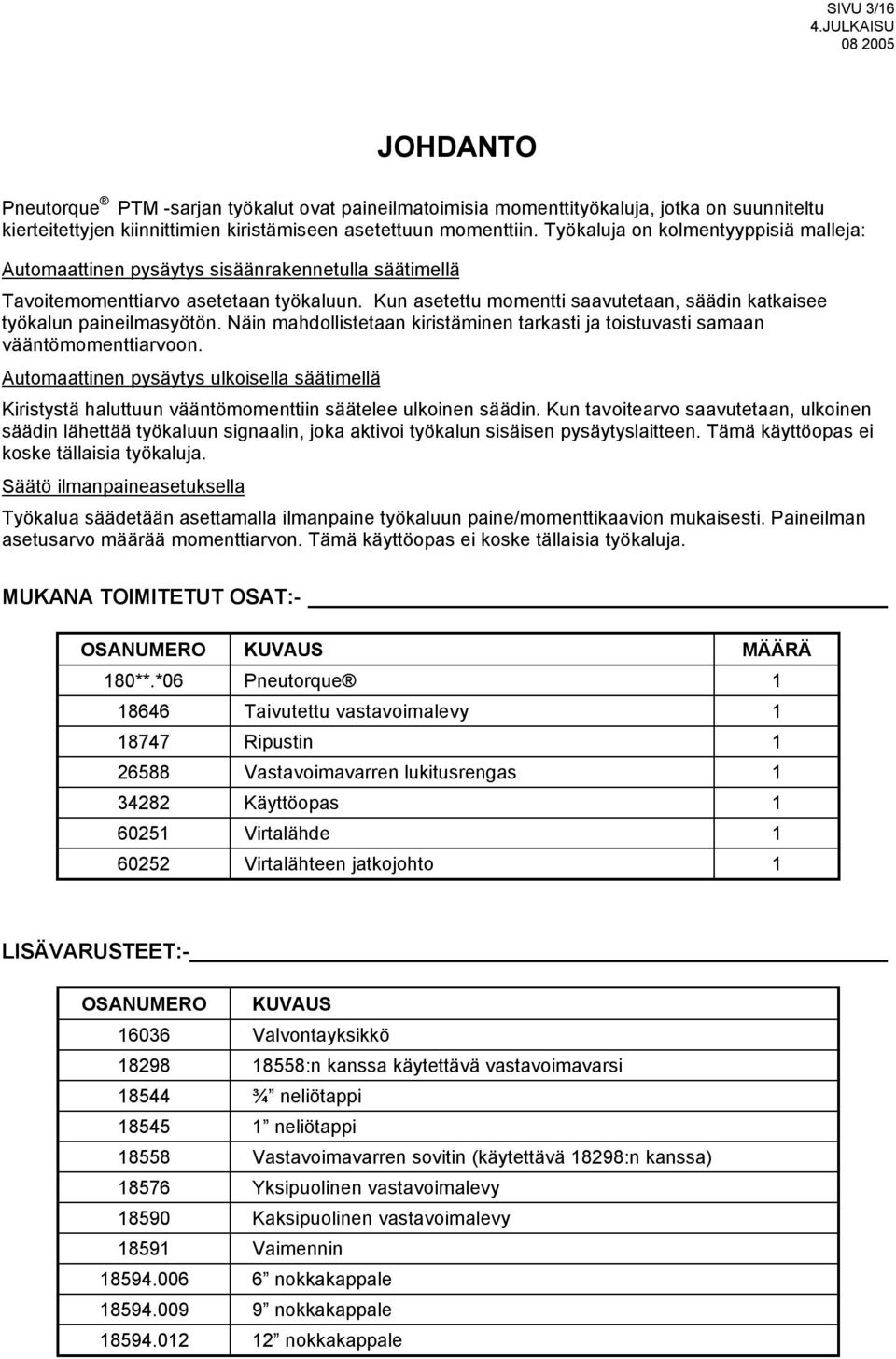 Kun asetettu momentti saavutetaan, säädin katkaisee työkalun paineilmasyötön. Näin mahdollistetaan kiristäminen tarkasti ja toistuvasti samaan vääntömomenttiarvoon.