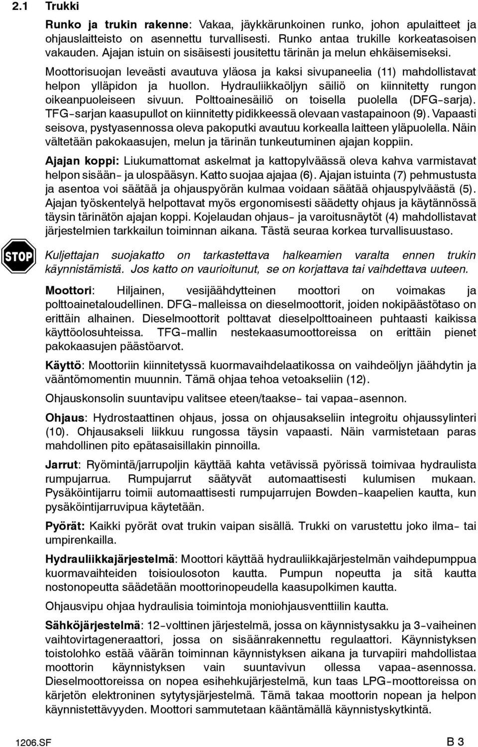 Hydrauliikkaöljyn säiliö on kiinnitetty rungon oikeanpuoleiseen sivuun. Polttoainesäiliö on toisella puolella (DFG--sarja). TFG--sarjan kaasupullot on kiinnitetty pidikkeessä olevaan vastapainoon (9).