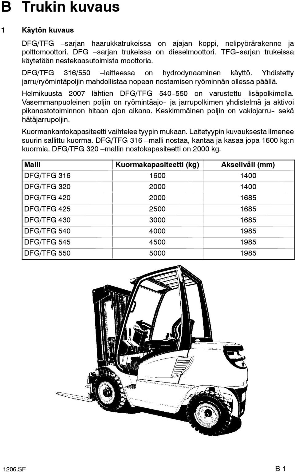 Yhdistetty jarru/ryömintäpoljin mahdollistaa nopean nostamisen ryöminnän ollessa päällä. Helmikuusta 2007 lähtien DFG/TFG 540--550 on varustettu lisäpolkimella.