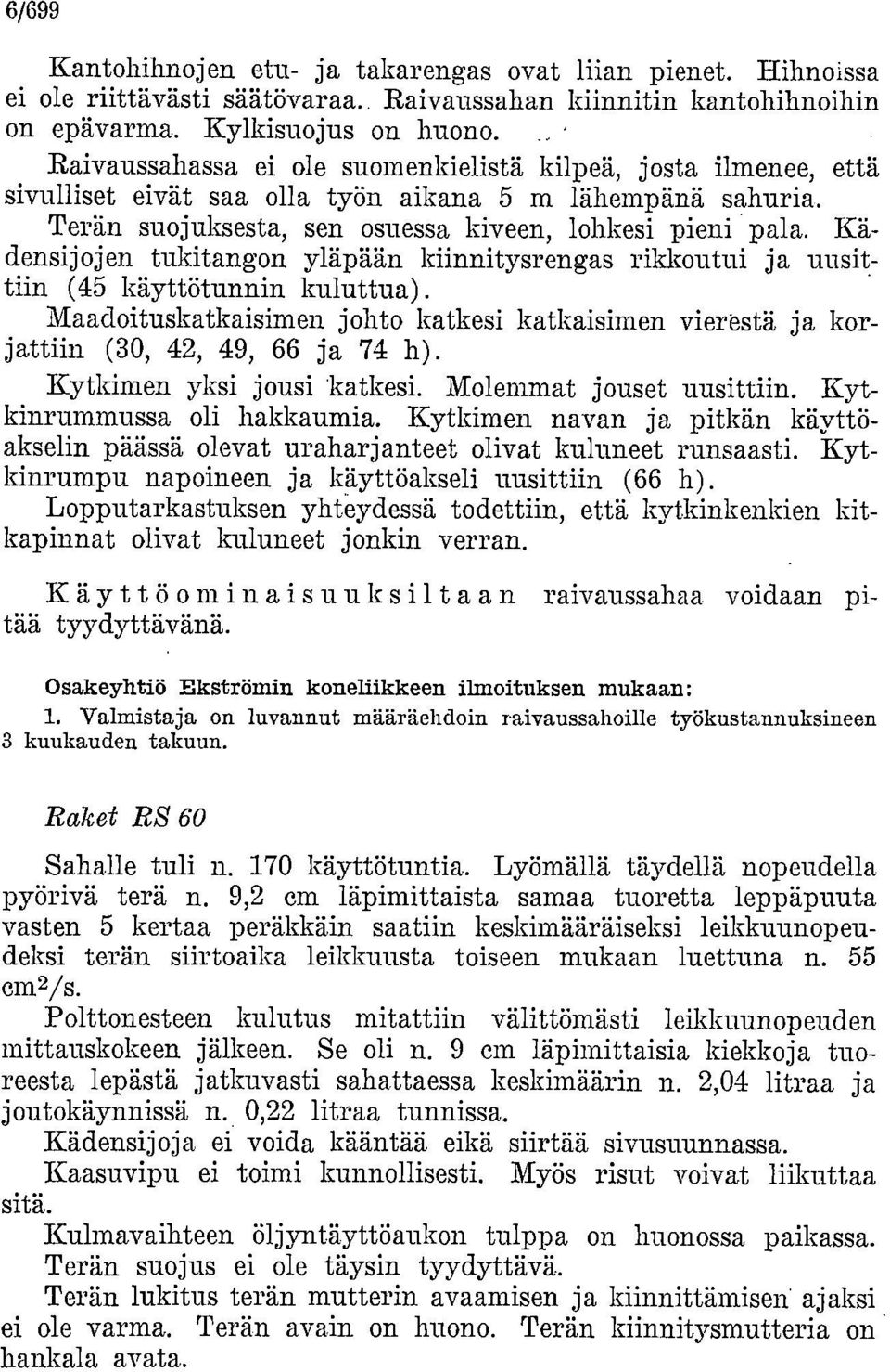 Kädensijojen tukitangon yläpään kiinnitysrengas rikkoutui ja uusittiin (45 käyttötunnin kuluttua). Maadoituskatkaisimen johto katkesi katkaisimen vierestä ja korjattiin (30, 42, 49, 66 ja 74 h).