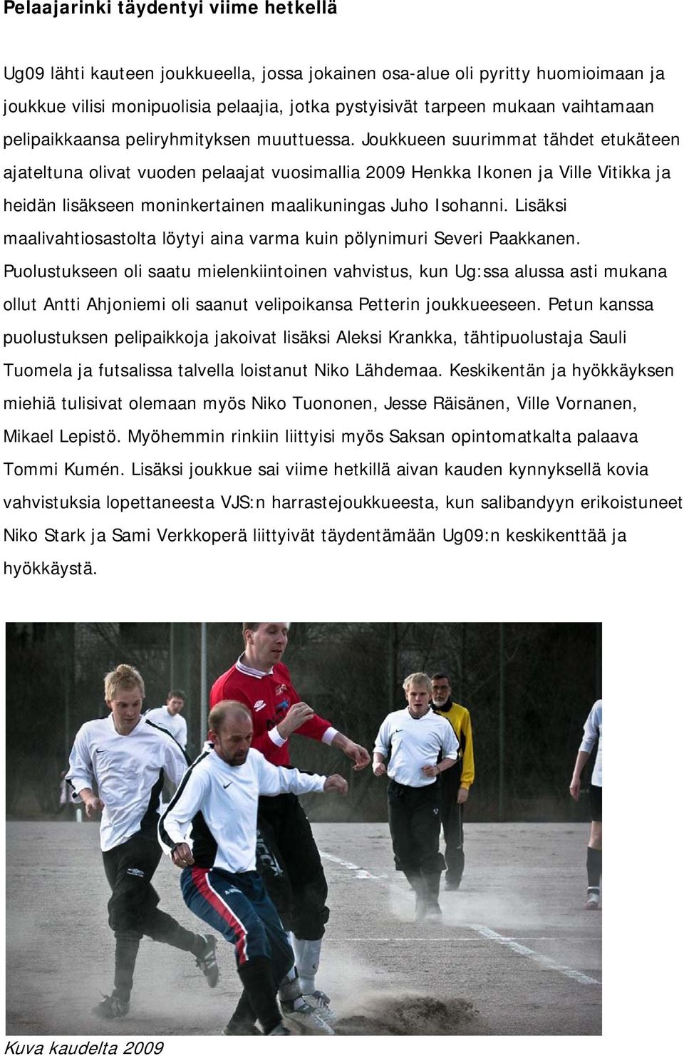 Joukkueen suurimmat tähdet etukäteen ajateltuna olivat vuoden pelaajat vuosimallia 2009 Henkka Ikonen ja Ville Vitikka ja heidän lisäkseen moninkertainen maalikuningas Juho Isohanni.