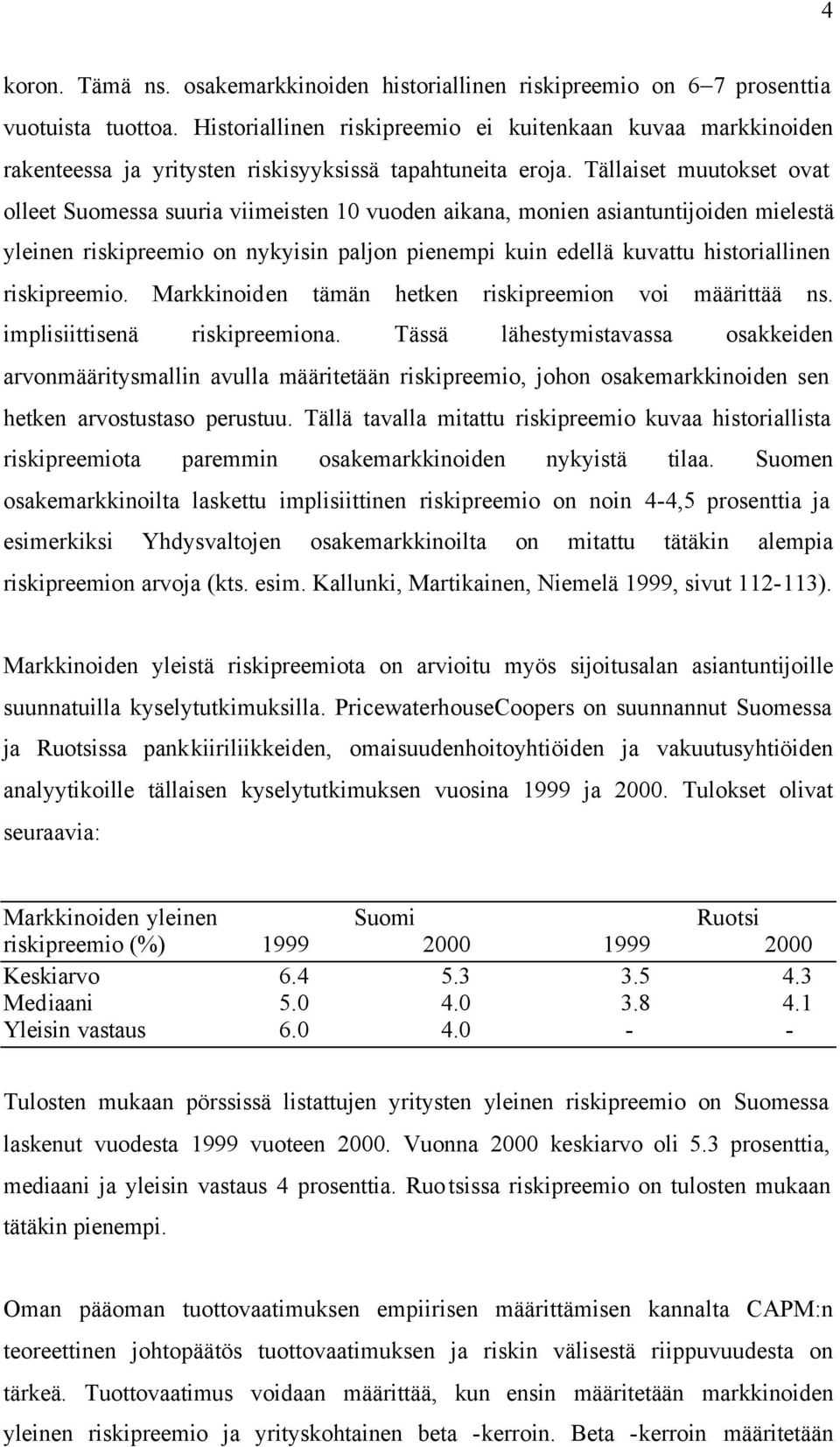 Tällaiset muutokset ovat olleet Suomessa suuria viimeisten 10 vuoden aikana, monien asiantuntijoiden mielestä yleinen riskipreemio on nykyisin paljon pienempi kuin edellä kuvattu historiallinen