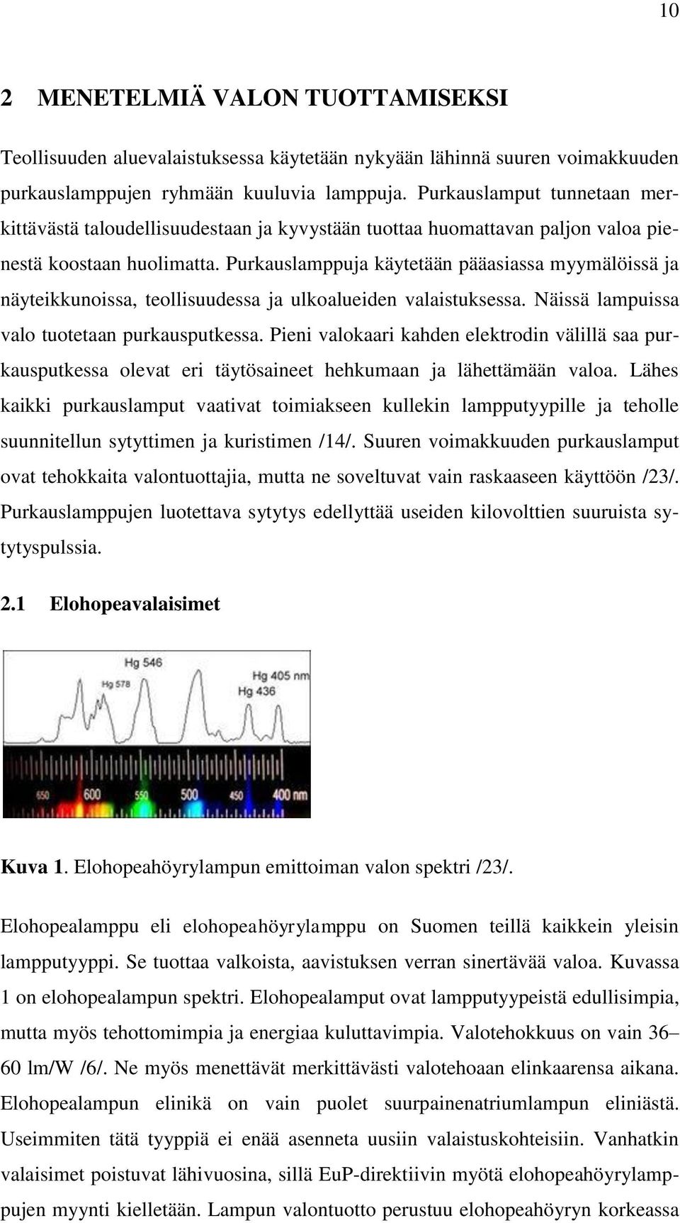 Purkauslamppuja käytetään pääasiassa myymälöissä ja näyteikkunoissa, teollisuudessa ja ulkoalueiden valaistuksessa. Näissä lampuissa valo tuotetaan purkausputkessa.