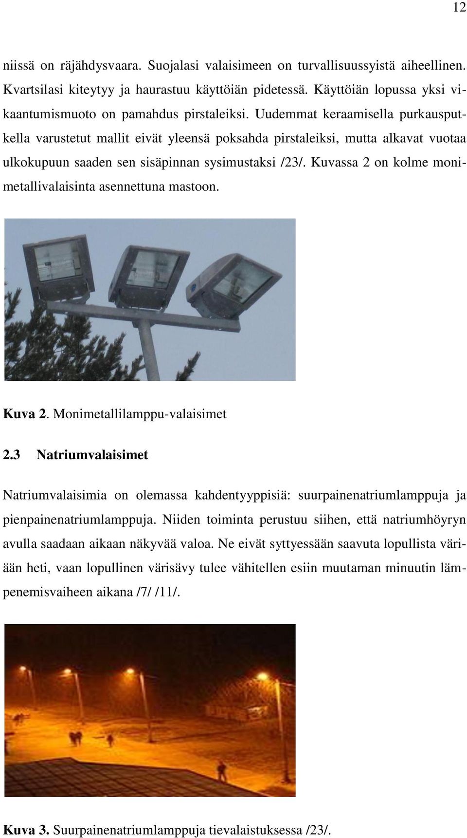 Uudemmat keraamisella purkausputkella varustetut mallit eivät yleensä poksahda pirstaleiksi, mutta alkavat vuotaa ulkokupuun saaden sen sisäpinnan sysimustaksi /23/.