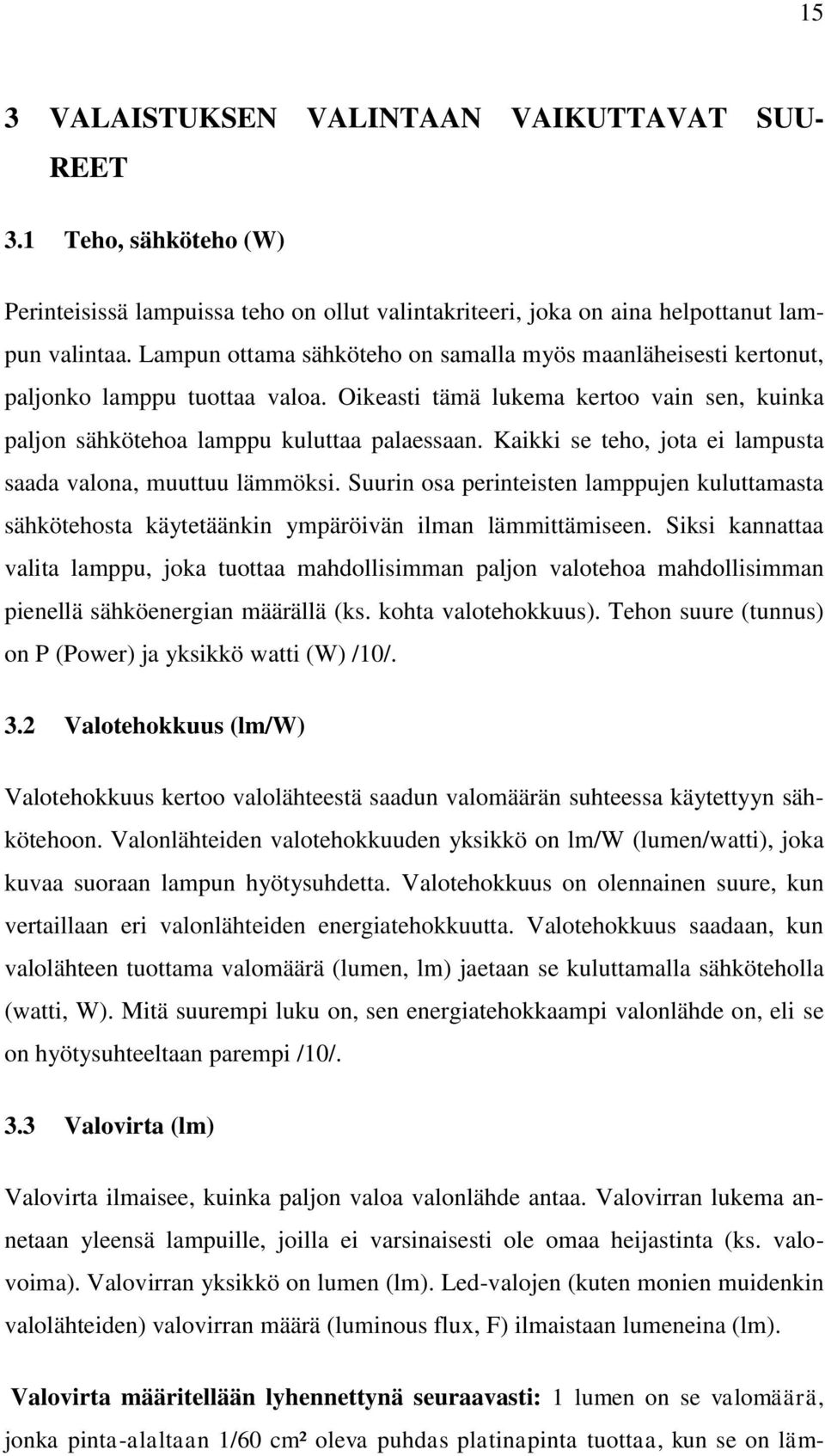 Kaikki se teho, jota ei lampusta saada valona, muuttuu lämmöksi. Suurin osa perinteisten lamppujen kuluttamasta sähkötehosta käytetäänkin ympäröivän ilman lämmittämiseen.