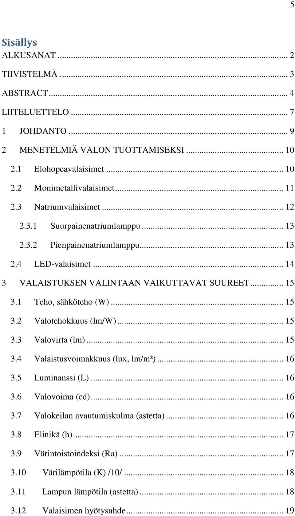 1 Teho, sähköteho (W)... 15 3.2 Valotehokkuus (lm/w)... 15 3.3 Valovirta (lm)... 15 3.4 Valaistusvoimakkuus (lux, lm/m²)... 16 3.5 Luminanssi (L)... 16 3.6 Valovoima (cd)... 16 3.7 Valokeilan avautumiskulma (astetta).