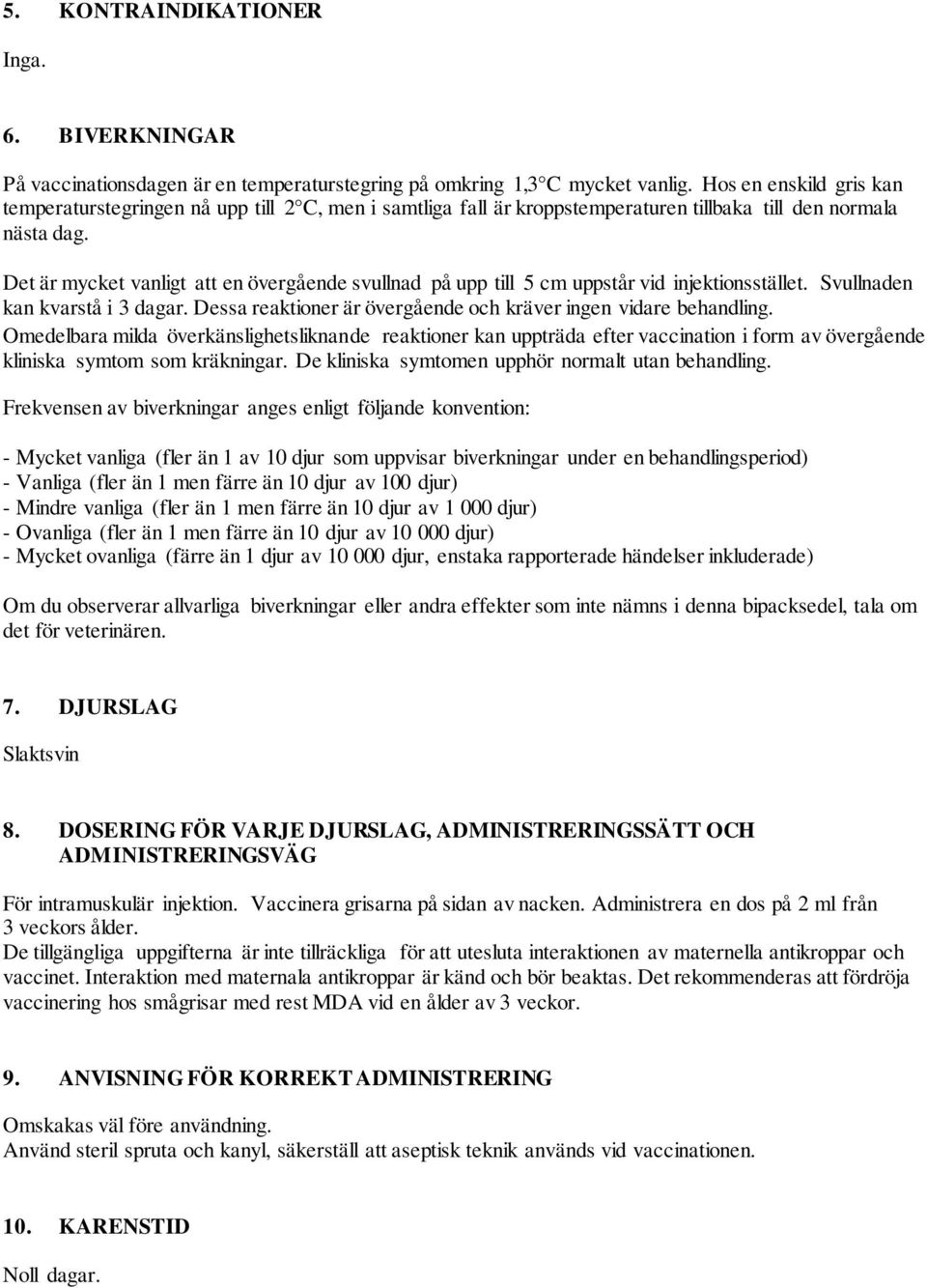 Det är mycket vanligt att en övergående svullnad på upp till 5 cm uppstår vid injektionsstället. Svullnaden kan kvarstå i 3 dagar. Dessa reaktioner är övergående och kräver ingen vidare behandling.