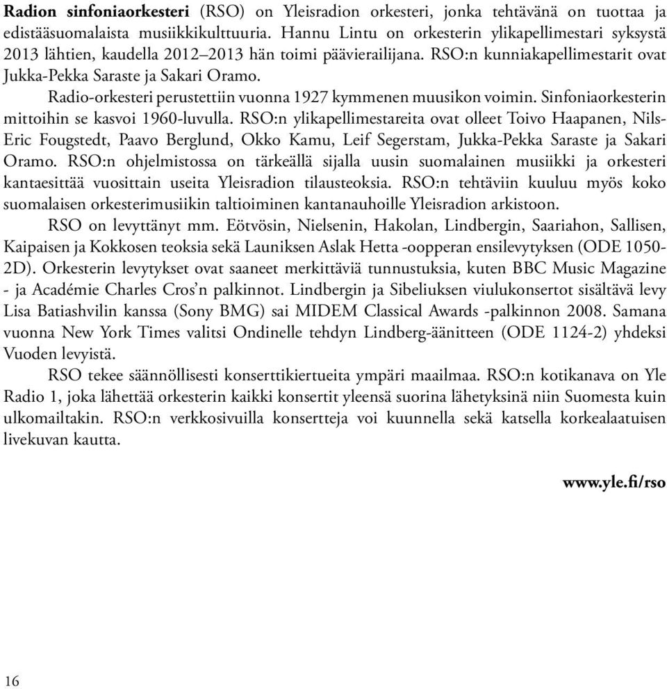 Radio-orkesteri perustettiin vuonna 1927 kymmenen muusikon voimin. Sinfoniaorkesterin mittoihin se kasvoi 1960-luvulla.