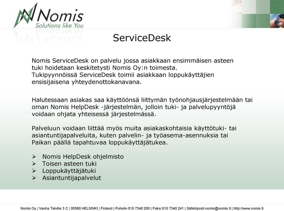 Halutessaan asiakas saa käyttöönsä liittymän työnohjausjärjestelmään tai oman Nomis HelpDesk -järjestelmän, jolloin tuki- ja palvelupyyntöjä voidaan ohjata yhteisessä järjestelmässä.