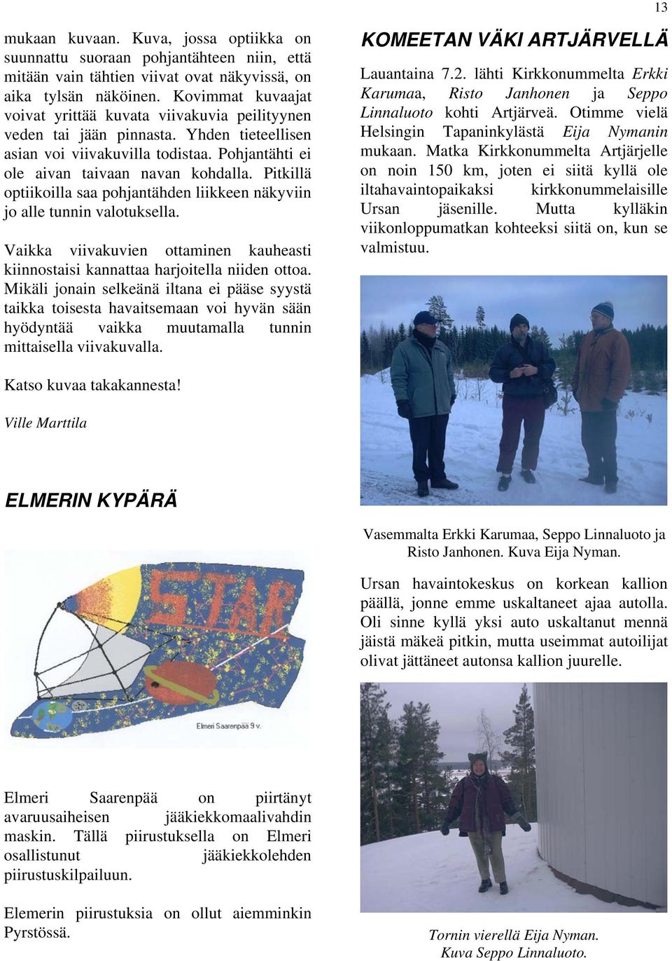 Pitkillä optiikoilla saa pohjantähden liikkeen näkyviin jo alle tunnin valotuksella. Vaikka viivakuvien ottaminen kauheasti kiinnostaisi kannattaa harjoitella niiden ottoa.