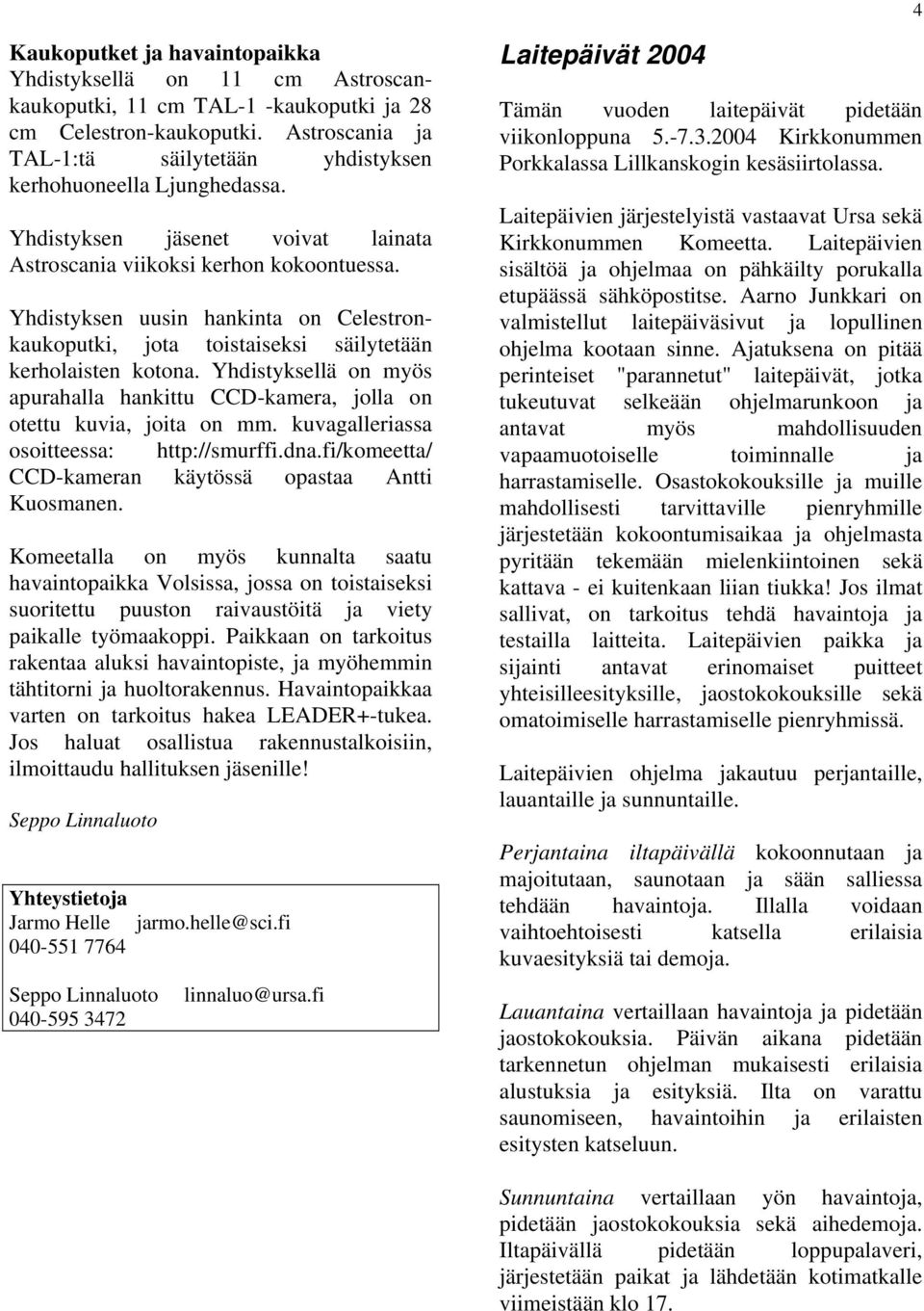 Yhdistyksen uusin hankinta on Celestronkaukoputki, jota toistaiseksi säilytetään kerholaisten kotona. Yhdistyksellä on myös apurahalla hankittu CCD-kamera, jolla on otettu kuvia, joita on mm.