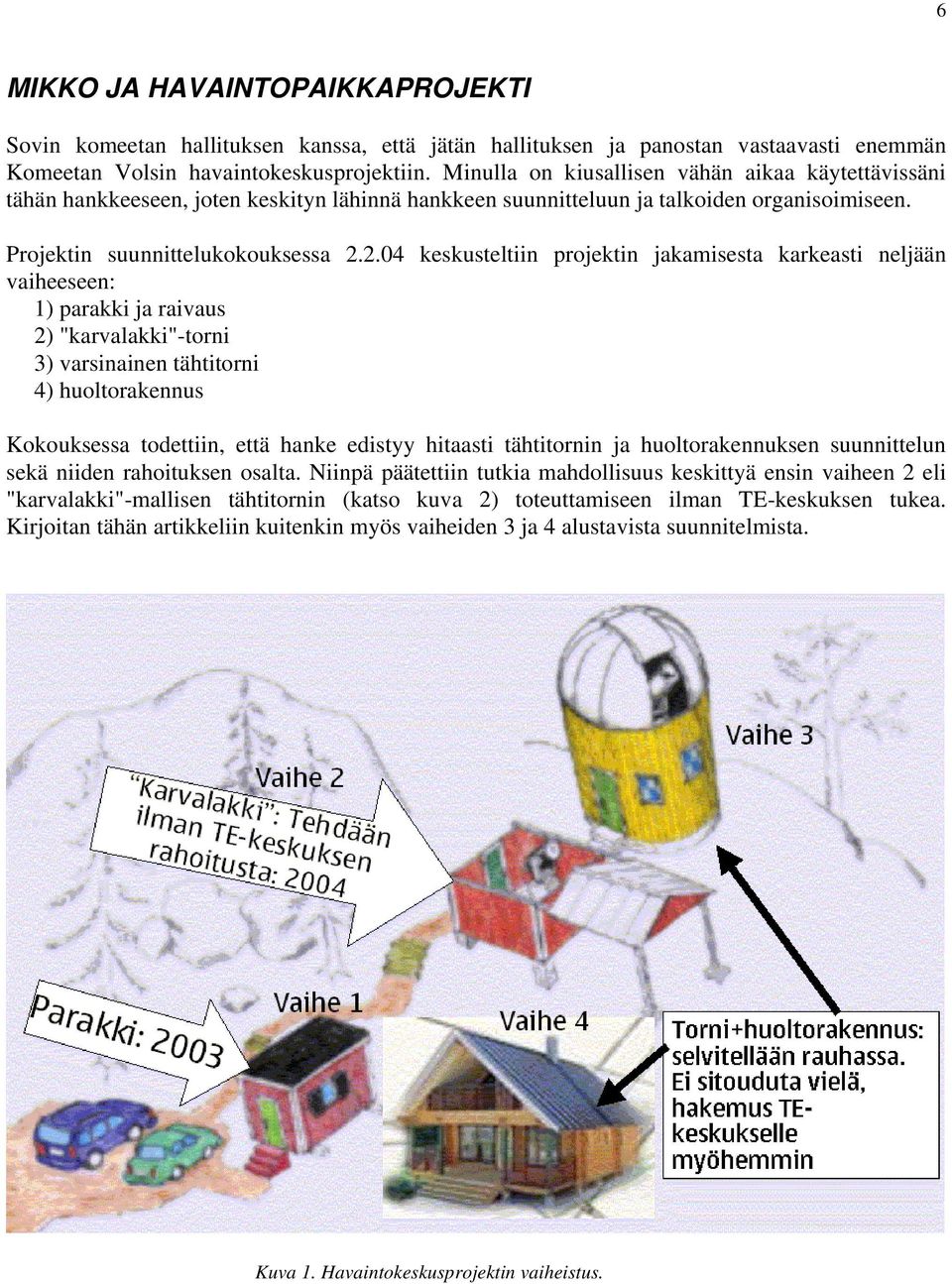2.04 keskusteltiin projektin jakamisesta karkeasti neljään vaiheeseen: 1) parakki ja raivaus 2) "karvalakki"-torni 3) varsinainen tähtitorni 4) huoltorakennus Kokouksessa todettiin, että hanke