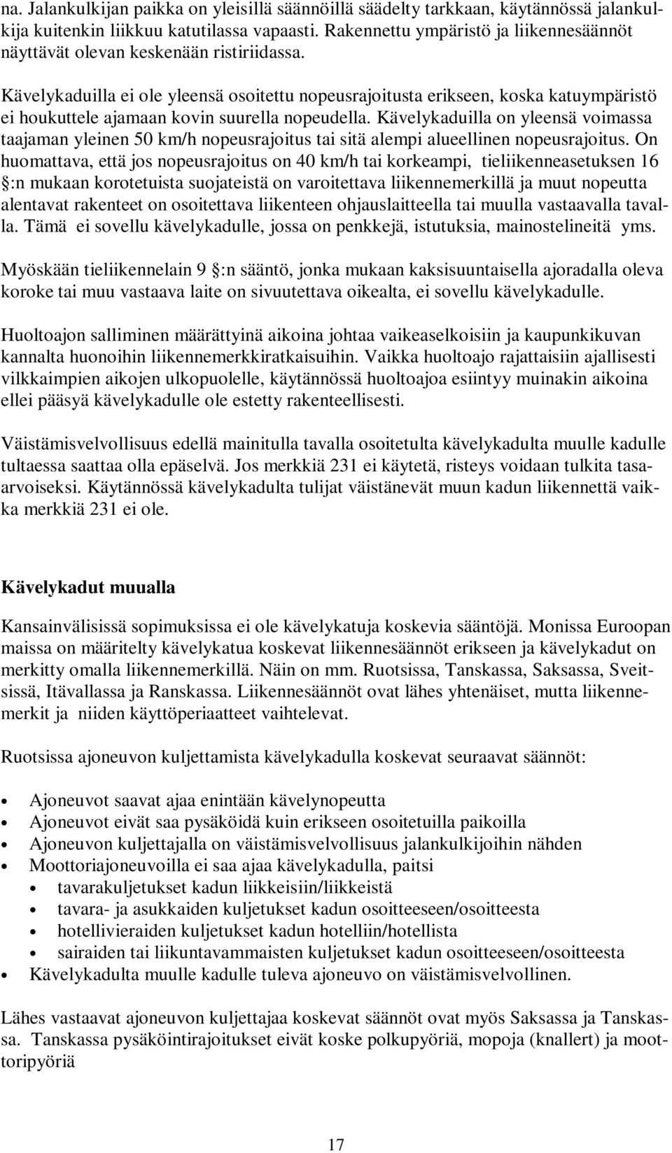 Kävelykaduilla ei ole yleensä osoitettu nopeusrajoitusta erikseen, koska katuympäristö ei houkuttele ajamaan kovin suurella nopeudella.