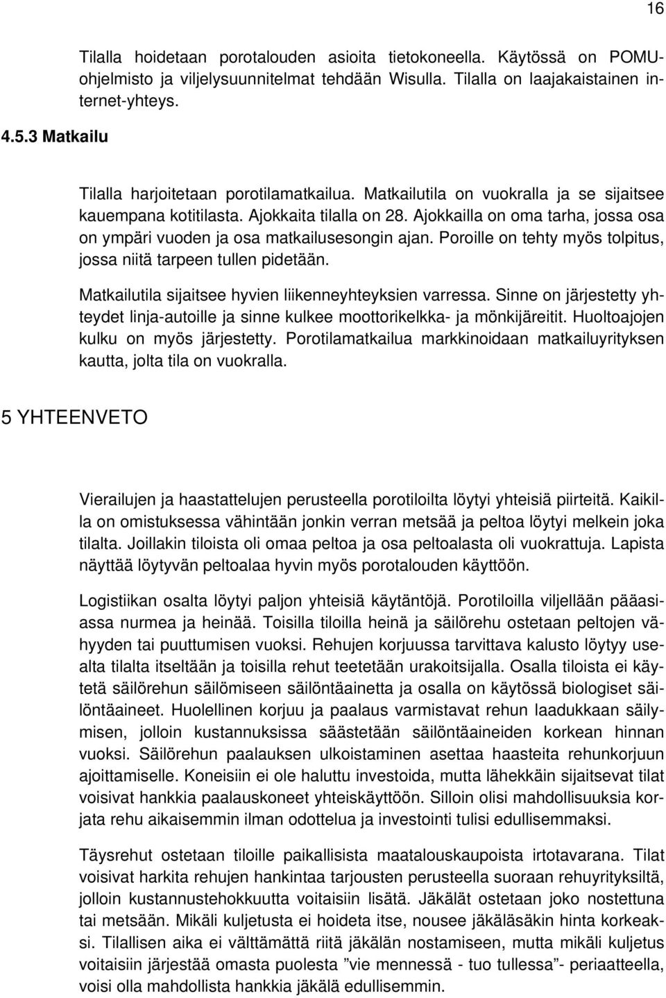 Ajokkailla on oma tarha, jossa osa on ympäri vuoden ja osa matkailusesongin ajan. Poroille on tehty myös tolpitus, jossa niitä tarpeen tullen pidetään.