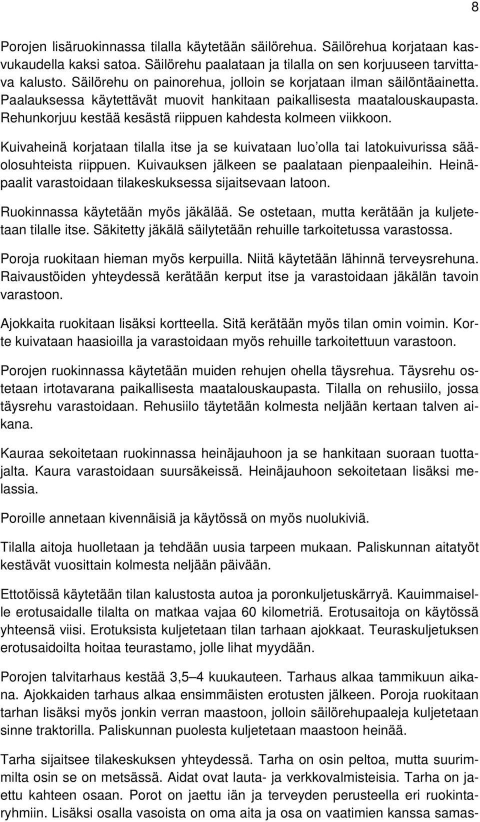 Rehunkorjuu kestää kesästä riippuen kahdesta kolmeen viikkoon. Kuivaheinä korjataan tilalla itse ja se kuivataan luo olla tai latokuivurissa sääolosuhteista riippuen.