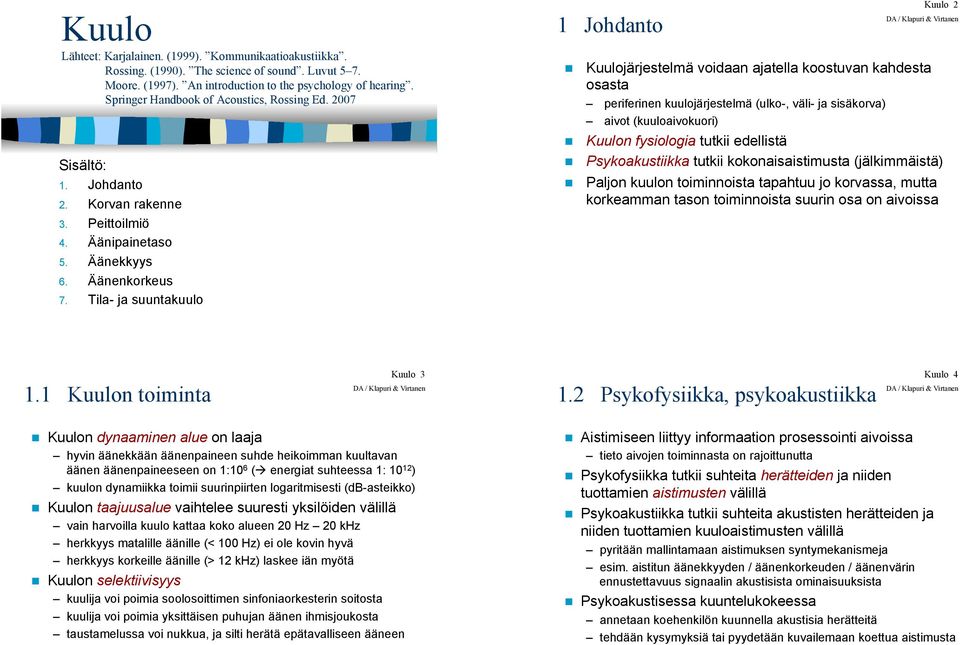 Kuulojärjestelmä voidaan ajatella koostuvan kahdesta osasta periferinen kuulojärjestelmä (ulko-, väli- ja sisäkorva) aivot (kuuloaivokuori)! Kuulon fysiologia tutkii edellistä!