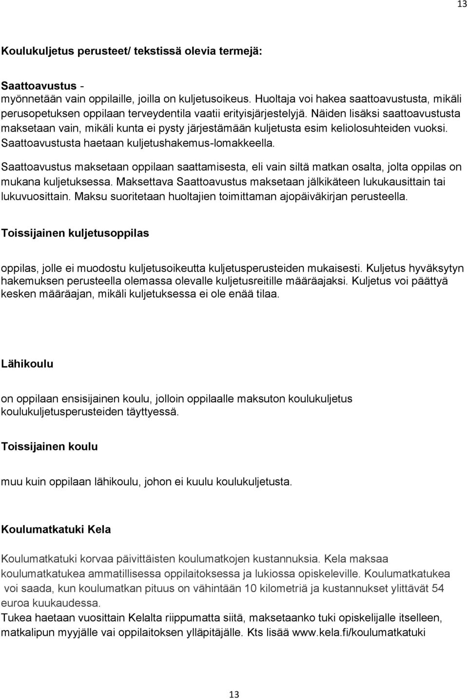 Näiden lisäksi saattoavustusta maksetaan vain, mikäli kunta ei pysty järjestämään kuljetusta esim keliolosuhteiden vuoksi. Saattoavustusta haetaan kuljetushakemus-lomakkeella.