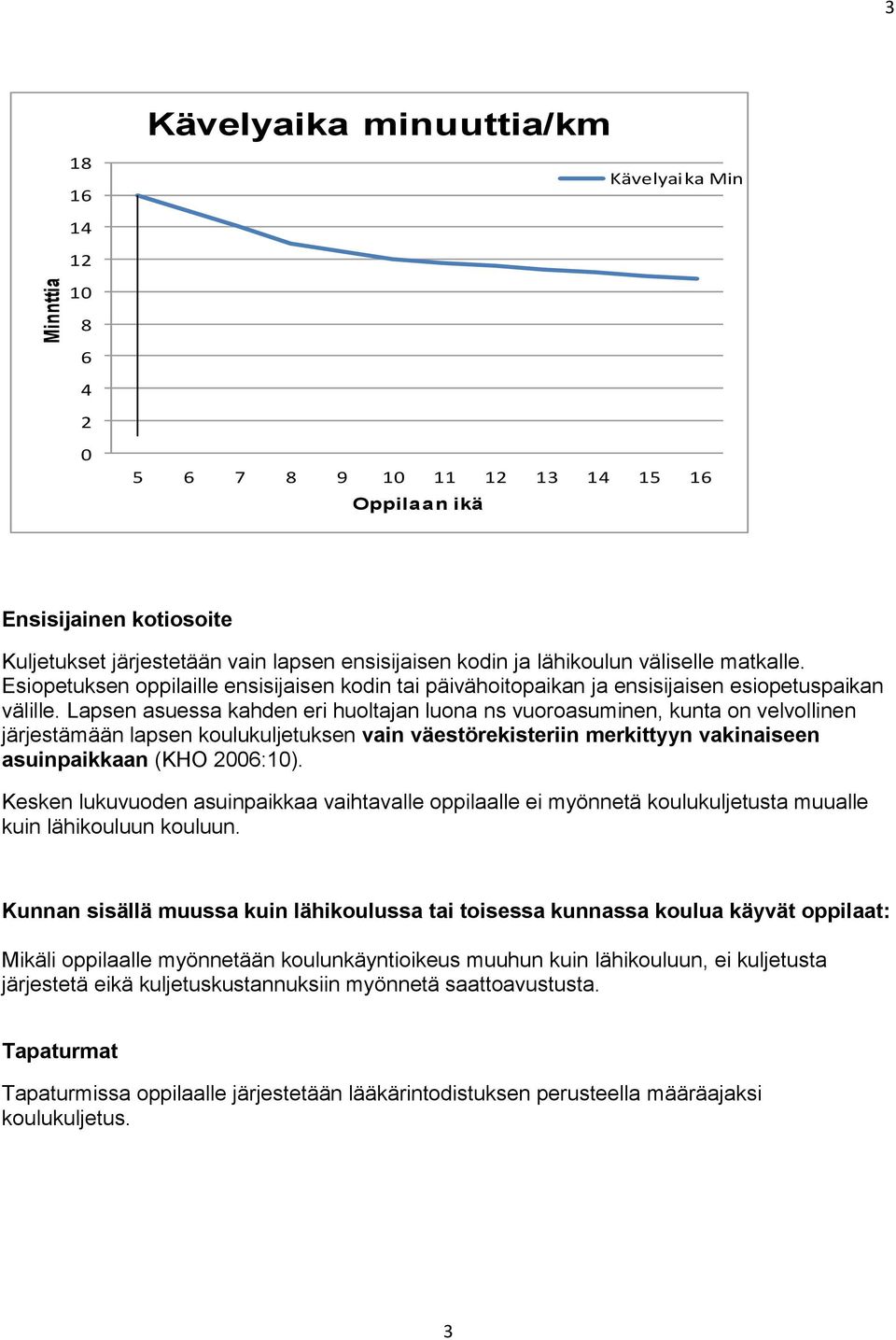 Lapsen asuessa kahden eri huoltajan luona ns vuoroasuminen, kunta on velvollinen järjestämään lapsen koulukuljetuksen vain väestörekisteriin merkittyyn vakinaiseen asuinpaikkaan (KHO 2006:10).