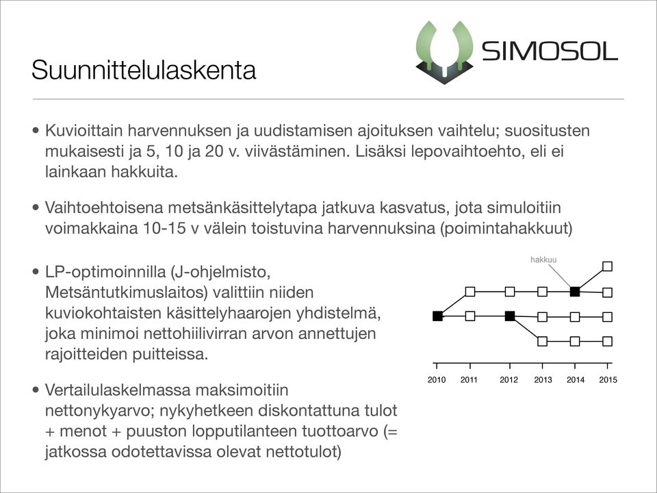 Vaihtoehtoisena metsänkäsittelytapa jatkuva kasvatus, jota simuloitiin voimakkaina 10-15 v välein toistuvina harvennuksina (poimintahakkuut) LP-optimoinnilla (J-ohjelmisto,