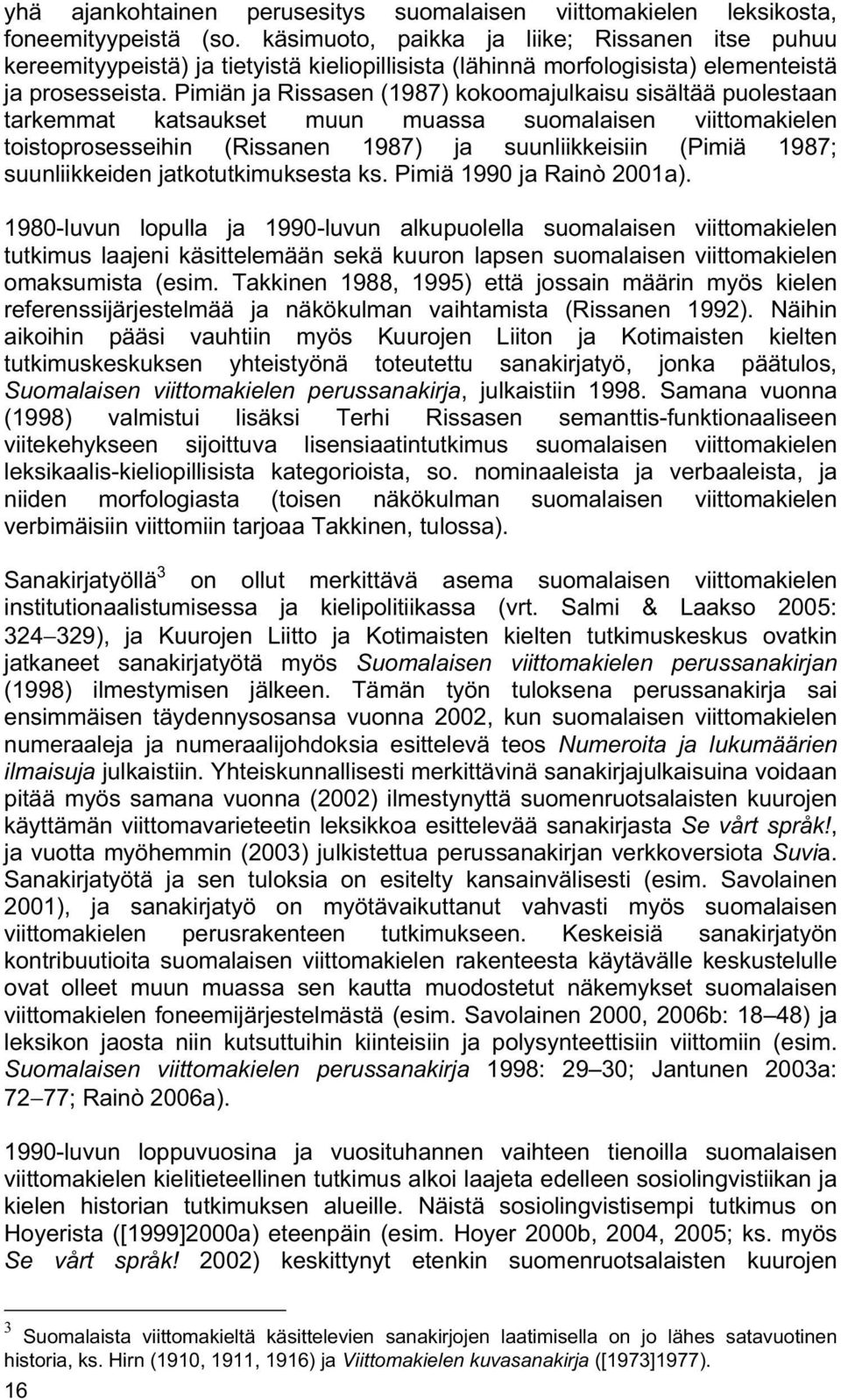 Pimiän ja Rissasen (1987) kokoomajulkaisu sisältää puolestaan tarkemmat katsaukset muun muassa suomalaisen viittomakielen toistoprosesseihin (Rissanen 1987) ja suunliikkeisiin (Pimiä 1987;