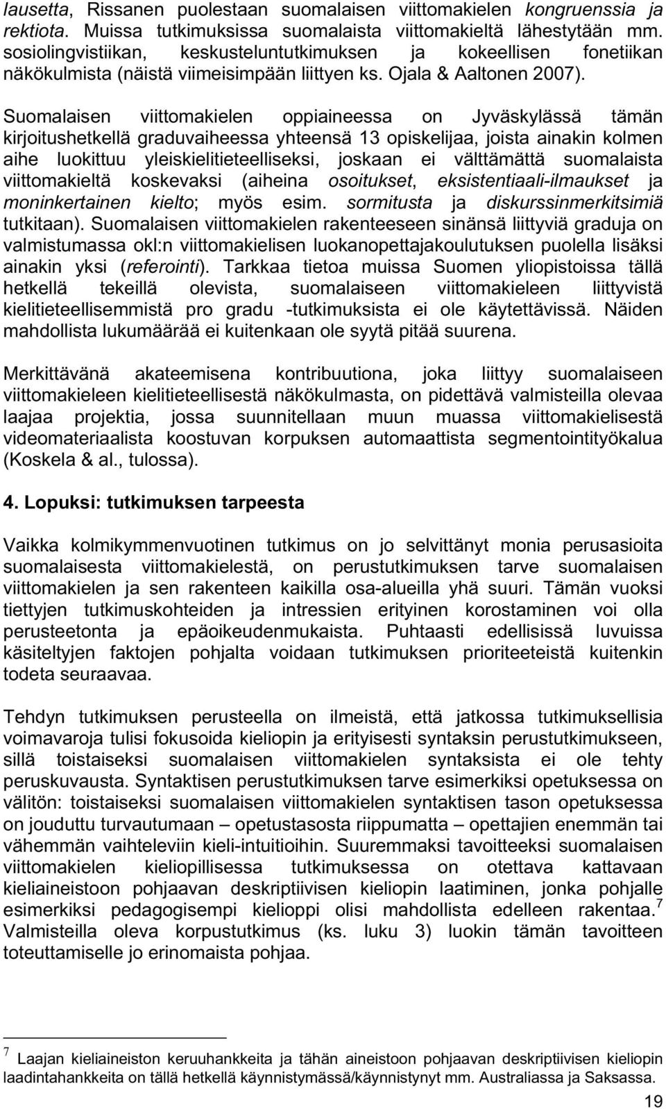 Suomalaisen viittomakielen oppiaineessa on Jyväskylässä tämän kirjoitushetkellä graduvaiheessa yhteensä 13 opiskelijaa, joista ainakin kolmen aihe luokittuu yleiskielitieteelliseksi, joskaan ei
