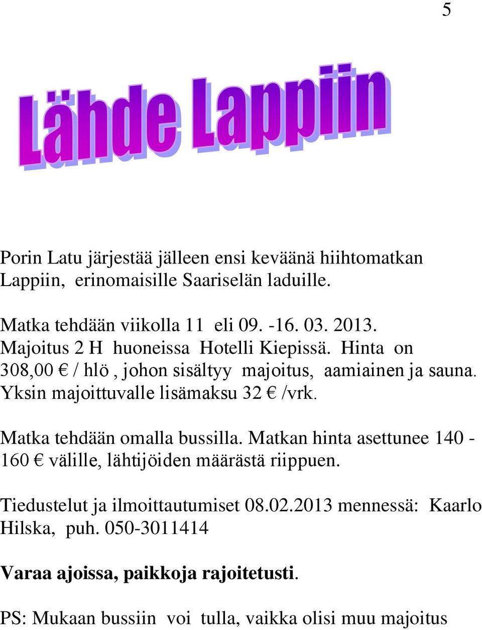 Yksin majoittuvalle lisämaksu 32 /vrk. Matka tehdään omalla bussilla. Matkan hinta asettunee 140-160 välille, lähtijöiden määrästä riippuen.