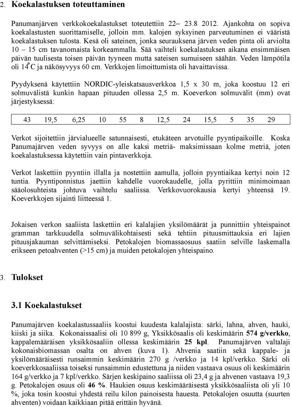 Sää vaihteli koekalastuksen aikana ensimmäisen päivän tuulisesta toisen päivän tyyneen mutta sateisen sumuiseen säähän. Veden lämpötila oli 14 C ja näkösyvyys 60 cm.