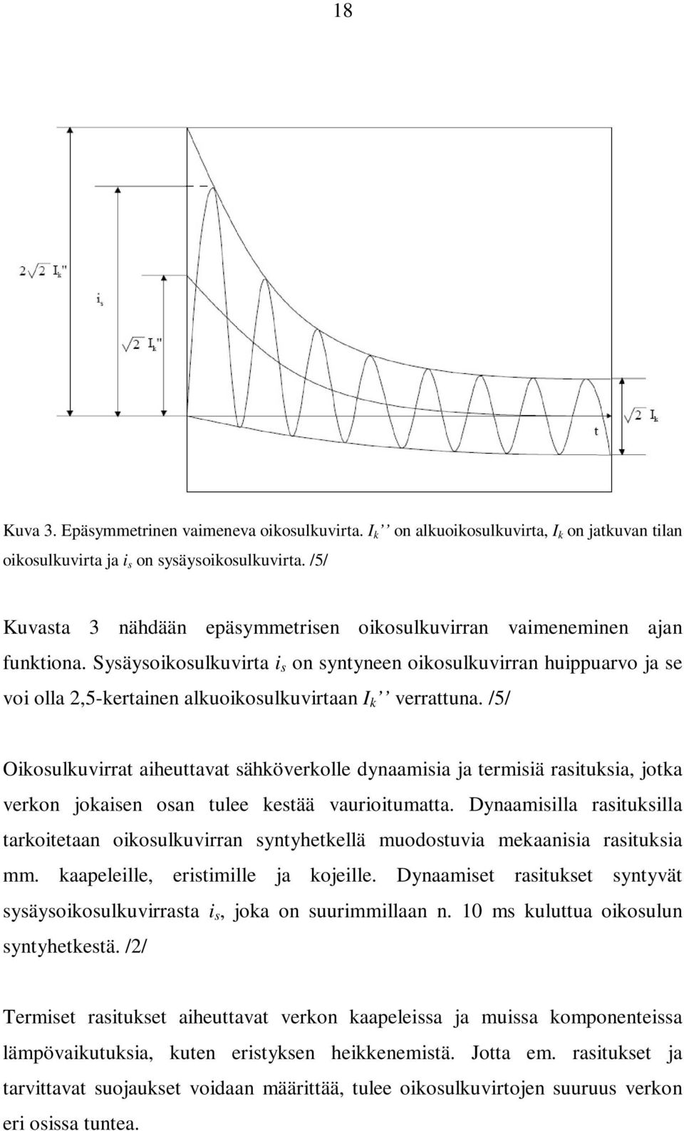 Sysäysoikosulkuvirta i s on syntyneen oikosulkuvirran huippuarvo ja se voi olla 2,5-kertainen alkuoikosulkuvirtaan I k verrattuna.