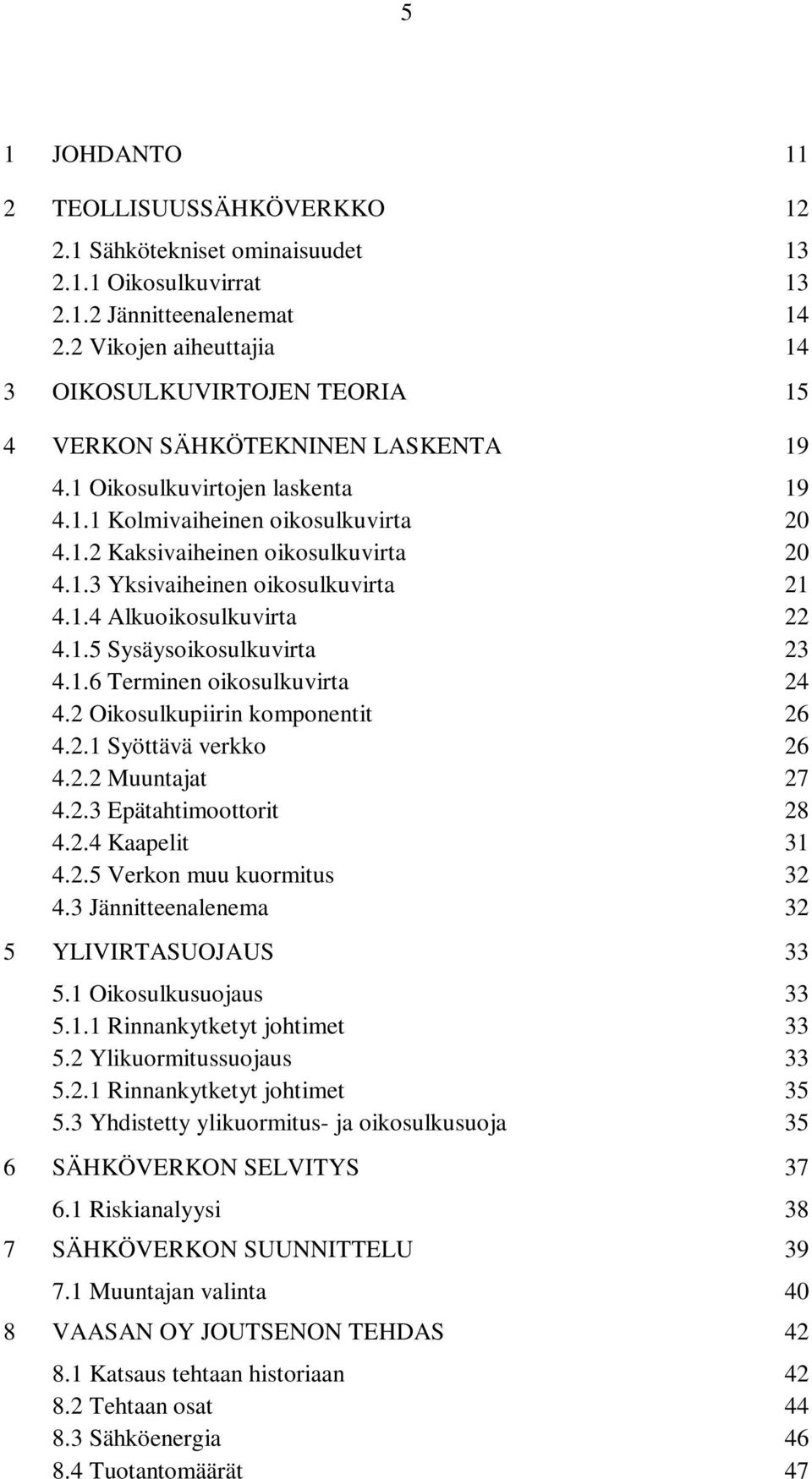 1.3 Yksivaiheinen oikosulkuvirta 21 4.1.4 Alkuoikosulkuvirta 22 4.1.5 Sysäysoikosulkuvirta 23 4.1.6 Terminen oikosulkuvirta 24 4.2 Oikosulkupiirin komponentit 26 4.2.1 Syöttävä verkko 26 4.2.2 Muuntajat 27 4.