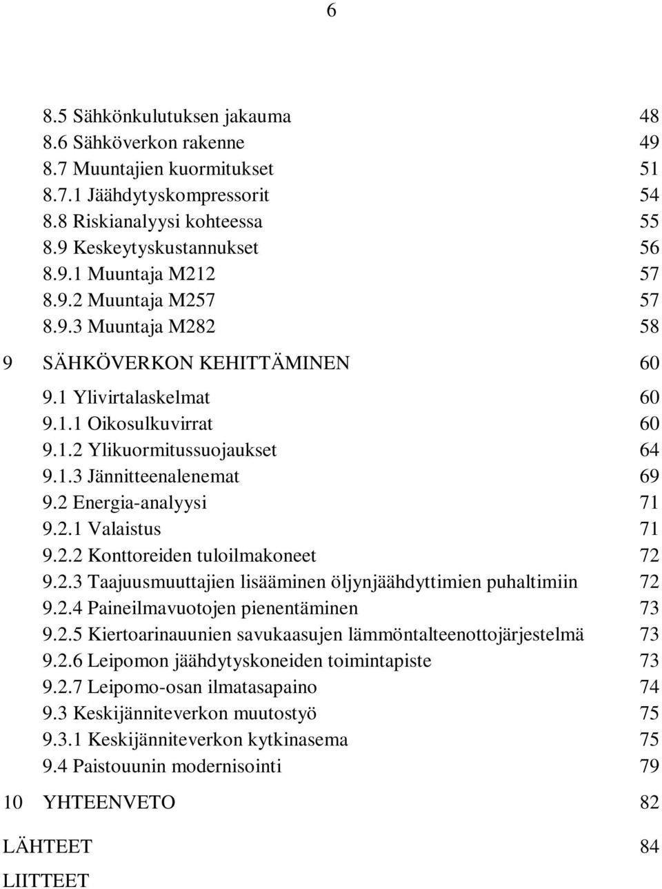 2 Energia-analyysi 71 9.2.1 Valaistus 71 9.2.2 Konttoreiden tuloilmakoneet 72 9.2.3 Taajuusmuuttajien lisääminen öljynjäähdyttimien puhaltimiin 72 9.2.4 Paineilmavuotojen pienentäminen 73 9.2.5 Kiertoarinauunien savukaasujen lämmöntalteenottojärjestelmä 73 9.