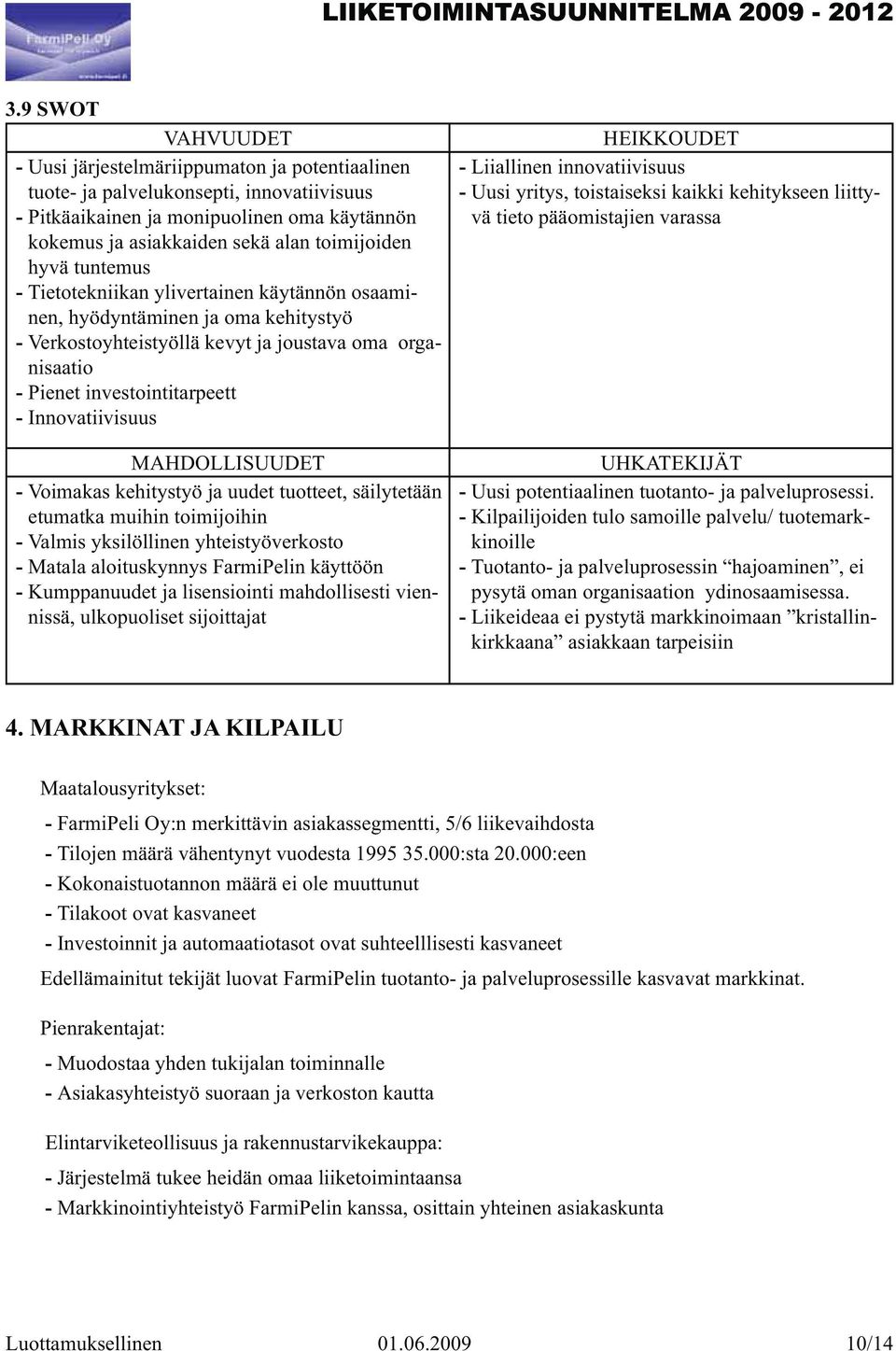 Innovatiivisuus MAHDOLLISUUDET - Voimakas kehitystyö ja uudet tuotteet, säilytetään etumatka muihin toimijoihin - Valmis yksilöllinen yhteistyöverkosto - Matala aloituskynnys FarmiPelin käyttöön -