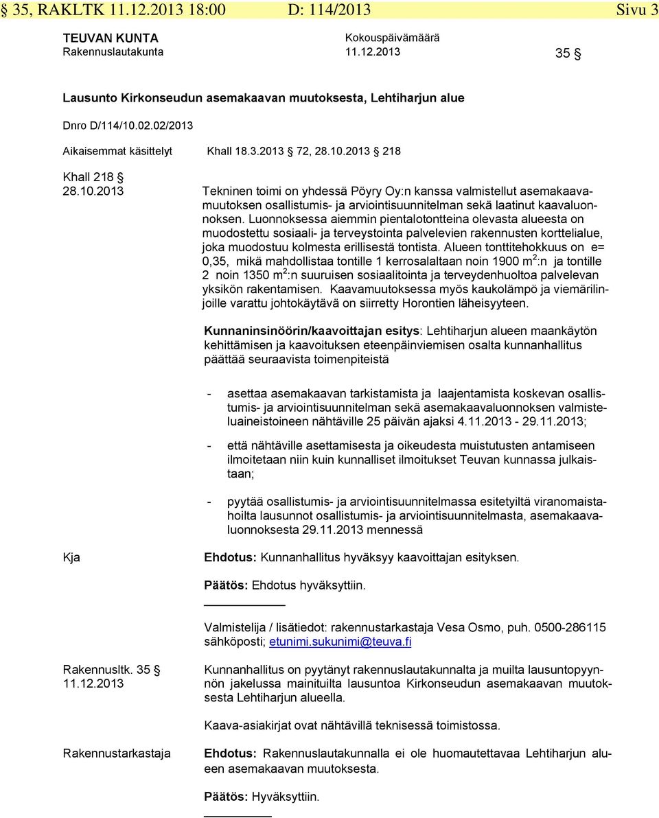 2013 218 Khall 218 28.10.2013 Tekninen toimi on yhdessä Pöyry Oy:n kanssa valmistellut asemakaavamuutoksen osallistumis- ja arviointisuunnitelman sekä laatinut kaavaluonnoksen.