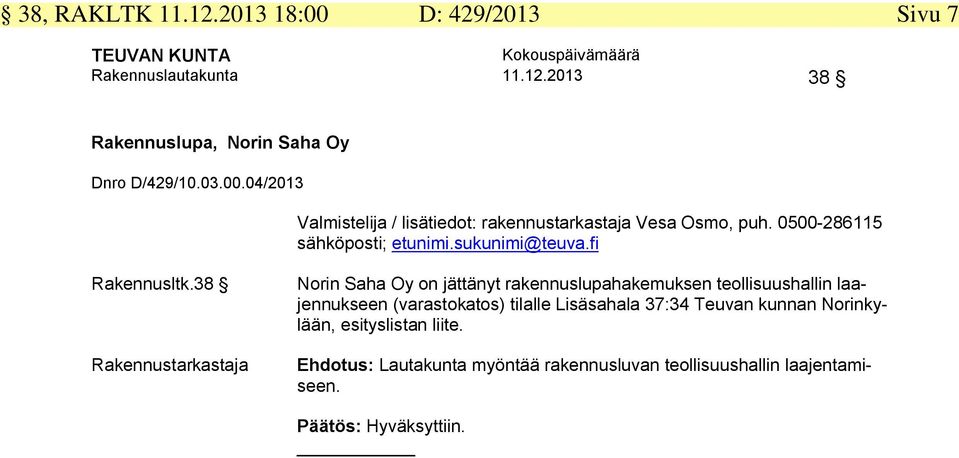 38 Norin Saha Oy on jättänyt rakennuslupahakemuksen teollisuushallin laajennukseen (varastokatos)