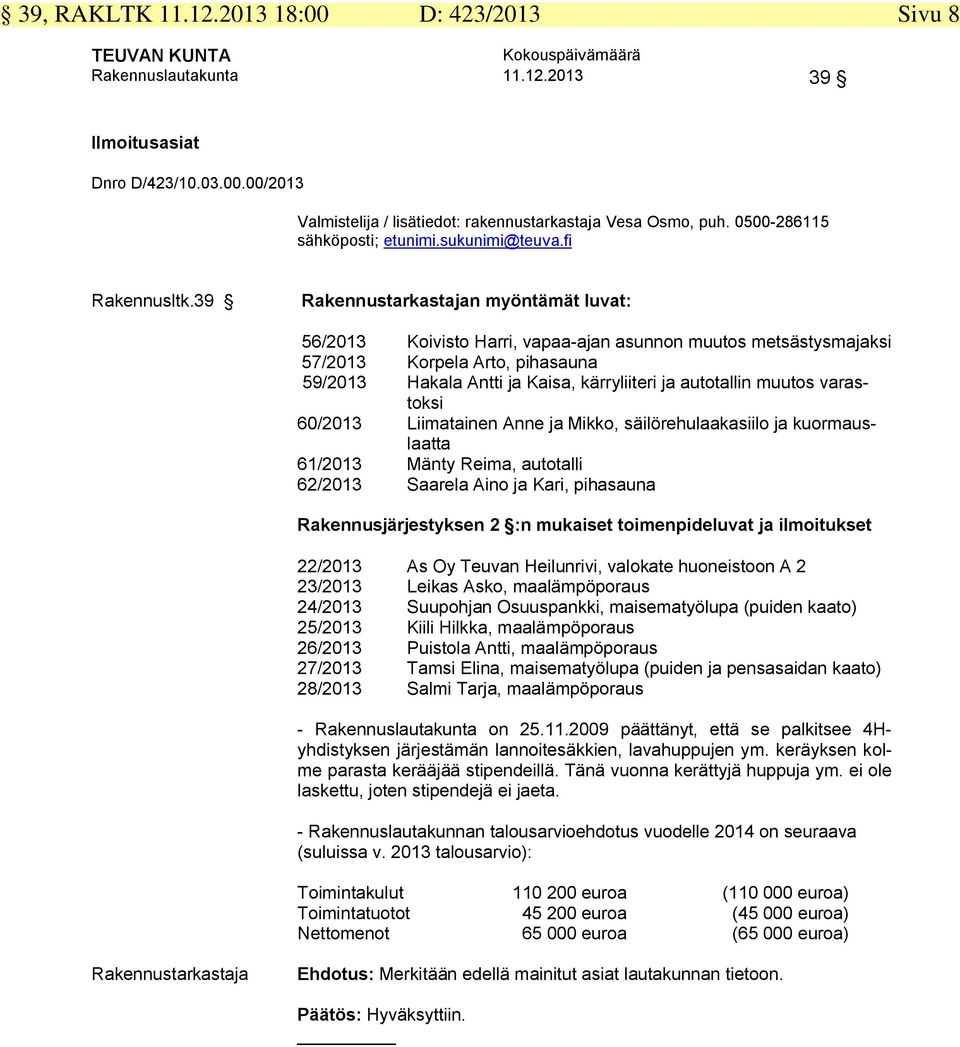 60/2013 Liimatainen Anne ja Mikko, säilörehulaakasiilo ja kuormauslaatta 61/2013 Mänty Reima, autotalli 62/2013 Saarela Aino ja Kari, pihasauna Rakennusjärjestyksen 2 :n mukaiset toimenpideluvat ja