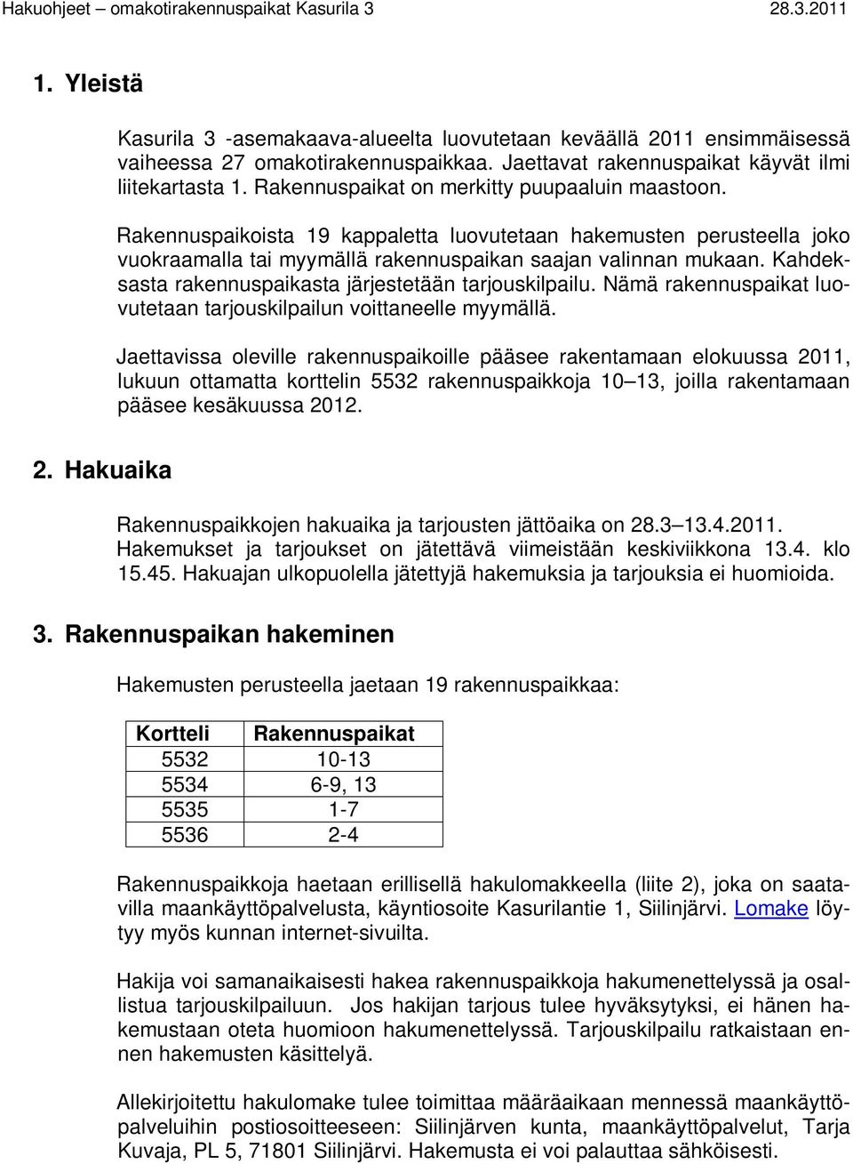 Kahdeksasta rakennuspaikasta järjestetään tarjouskilpailu. Nämä rakennuspaikat luovutetaan tarjouskilpailun voittaneelle myymällä.