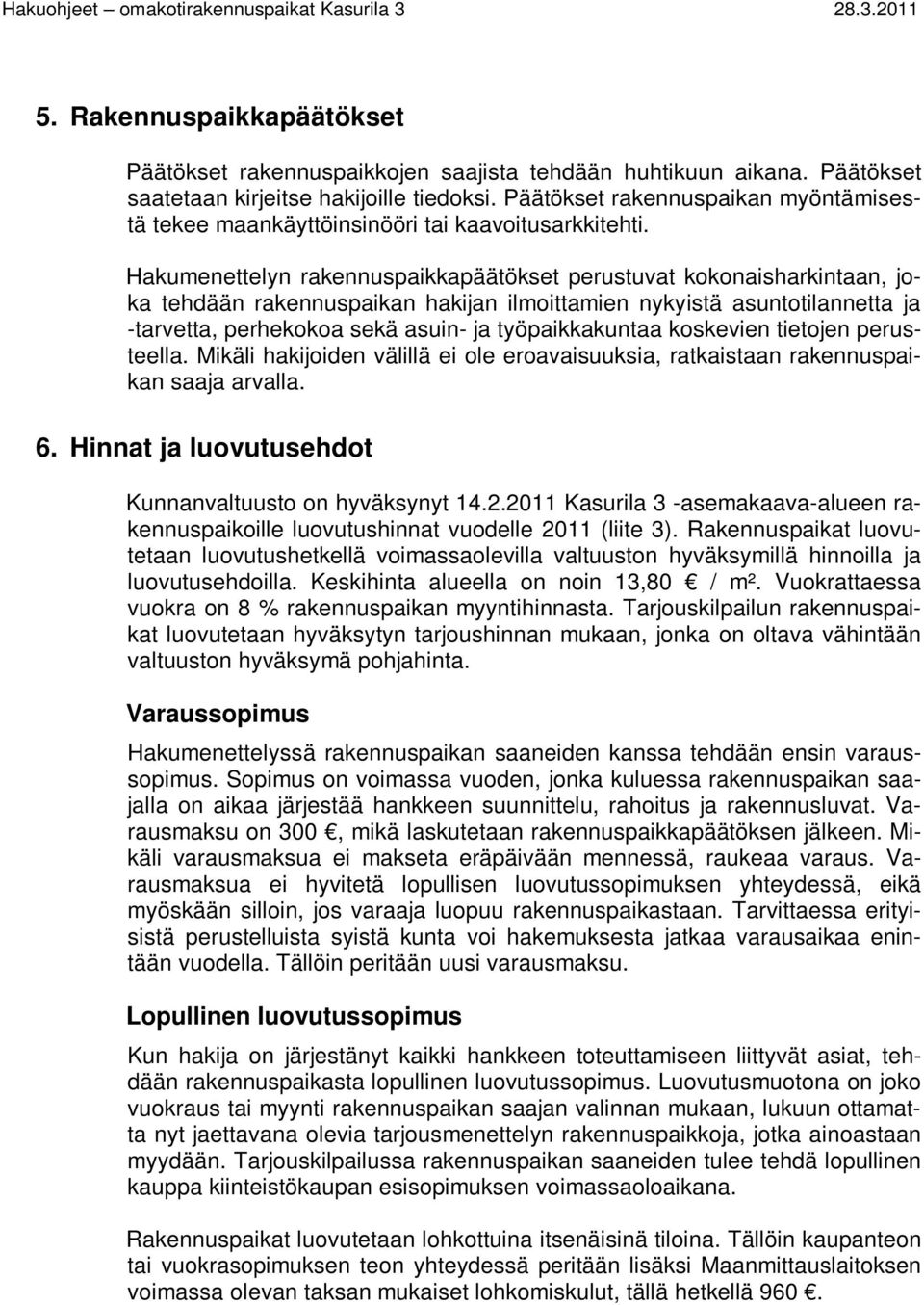 Hakumenettelyn rakennuspaikkapäätökset perustuvat kokonaisharkintaan, joka tehdään rakennuspaikan hakijan ilmoittamien nykyistä asuntotilannetta ja -tarvetta, perhekokoa sekä asuin- ja