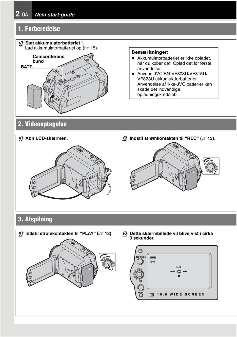 Anvend JVC BN-VF808U/VF815U/ VF823U akkumulatorbatterier. Anvendelse af ikke-jvc batterier kan skade det indvendige opladningskredsløb. 2.